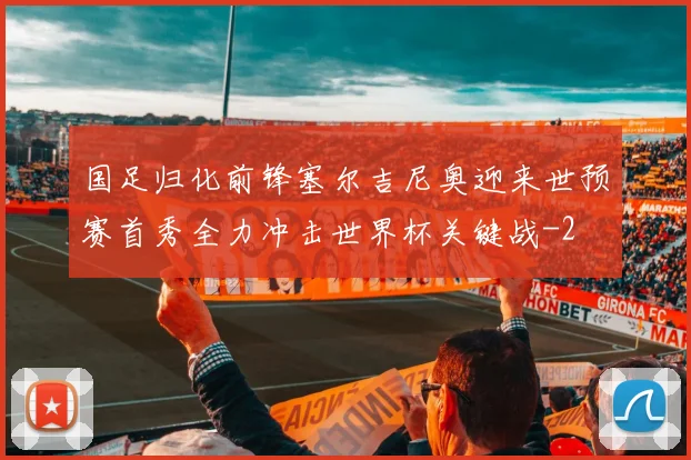国足归化前锋塞尔吉尼奥迎来世预赛首秀全力冲击世界杯关键战