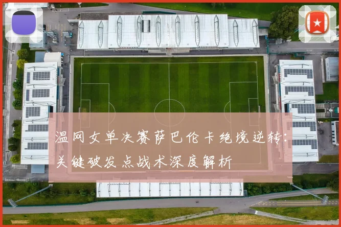温网女单决赛萨巴伦卡绝境逆转:关键破发点战术深度解析