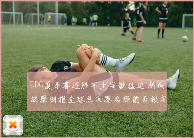 EDG夏季赛连胜不止高歌猛进 所向披靡剑指全球总决赛名额能否锁定