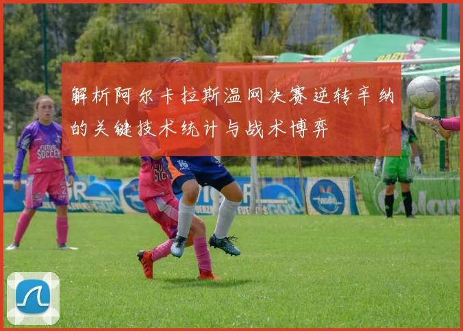 解析阿尔卡拉斯温网决赛逆转辛纳的关键技术统计与战术博弈