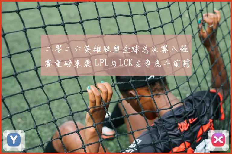 二零二六英雄联盟全球总决赛八强赛重磅来袭 LPL与LCK龙争虎斗前瞻解析