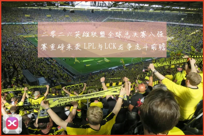 二零二六英雄联盟全球总决赛八强赛重磅来袭 LPL与LCK龙争虎斗前瞻解析