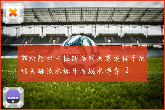 解析阿尔卡拉斯温网决赛逆转辛纳的关键技术统计与战术博弈