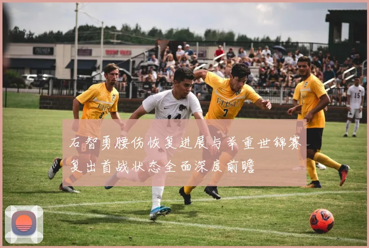 石智勇腰伤恢复进展与举重世锦赛复出首战状态全面深度前瞻