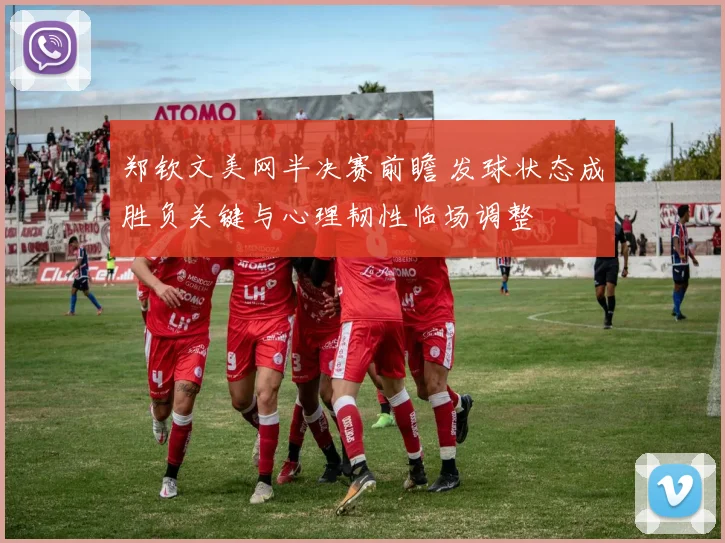 郑钦文美网半决赛前瞻 发球状态成胜负关键与心理韧性临场调整