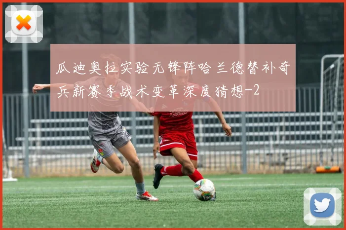 瓜迪奥拉实验无锋阵哈兰德替补奇兵新赛季战术变革深度猜想